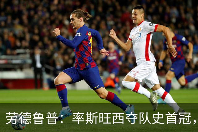 劳德鲁普：率斯旺西夺队史首冠，不知他们何时再赢一个