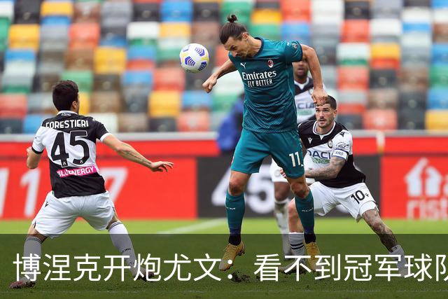 博涅克开炮尤文：看不到冠军球队，只是些好球员