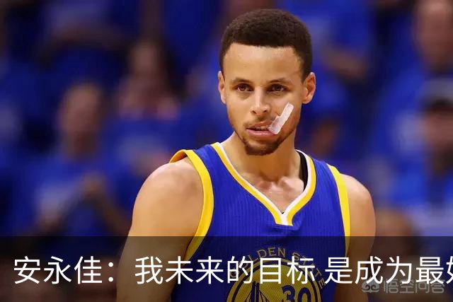 安永佳：我未来的目标 是成为最好的本土射手之一