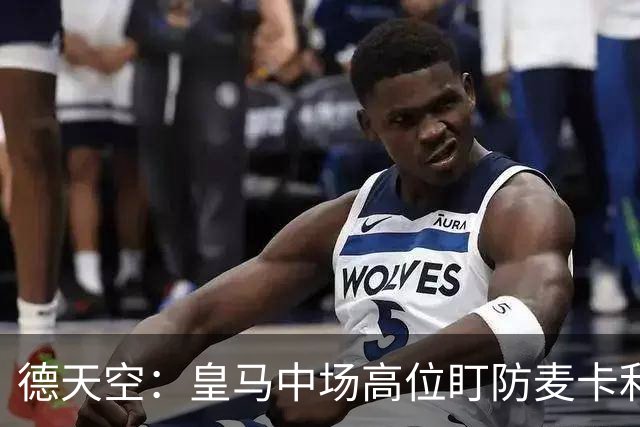 德天空：皇马中场高位盯防麦卡利斯特，穆里尼奥看重对抗