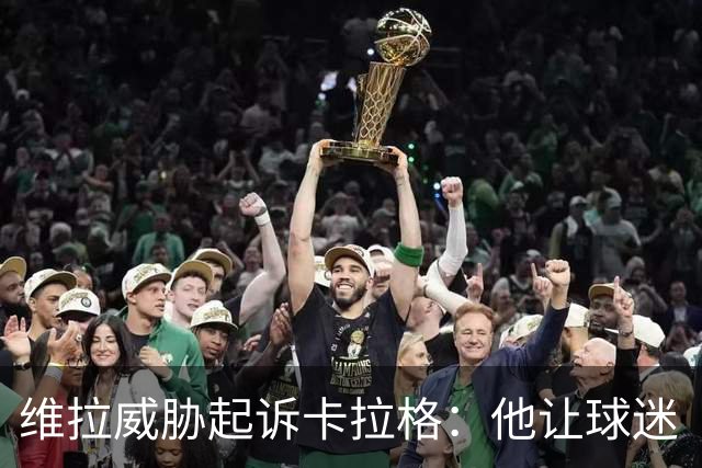 维拉威胁起诉卡拉格：他让球迷“闭嘴”