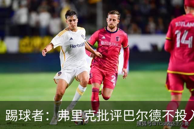 踢球者：弗里克批评巴尔德不投入，或被小将取代