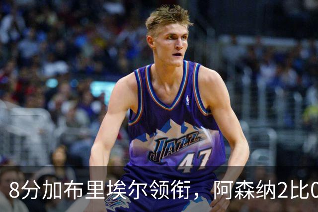 8分加布里埃尔领衔，阿森纳2比0埃弗顿追平曼城积分